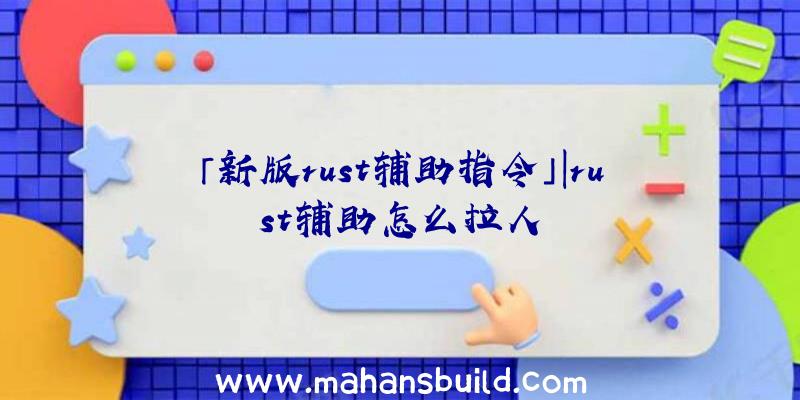 「新版rust辅助指令」|rust辅助怎么拉人